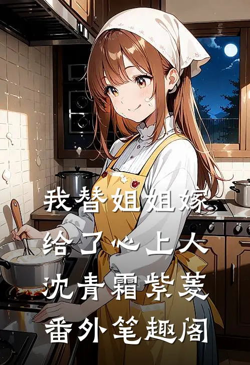 我替姐姐嫁给了心上人：沈青霜紫菱番外笔趣阁