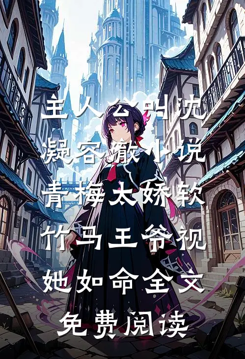主人公叫沈凝容澈小说青梅太娇软，竹马王爷视她如命全文免费阅读