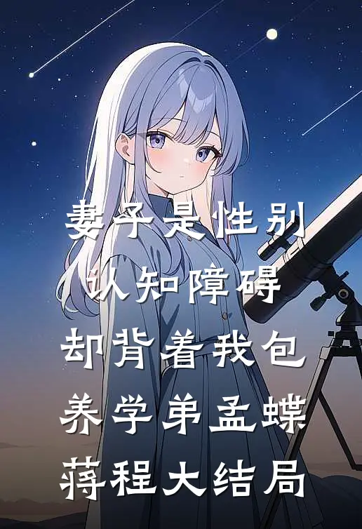妻子是性别认知障碍，却背着我包养学弟孟蝶蒋程大结局