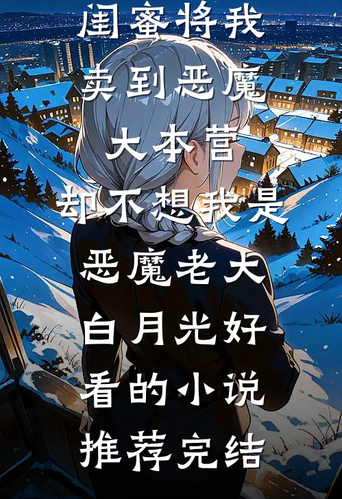闺蜜将我卖到恶魔大本营，却不想我是恶魔老大白月光好看的小说推荐完结