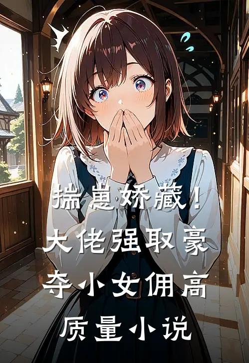 揣崽娇藏！大佬强取豪夺小女佣高质量小说
