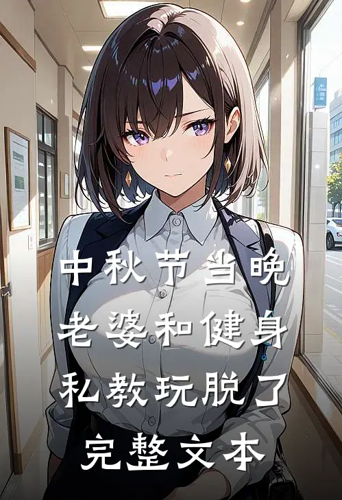 中秋节当晚，老婆和健身私教玩脱了完整文本