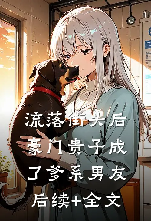 流落街头后，豪门贵子成了爹系男友后续+全文