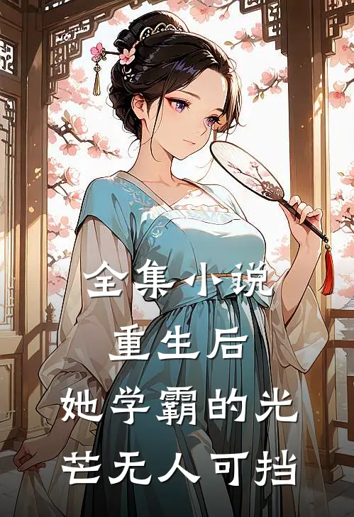 全集小说重生后，她学霸的光芒无人可挡