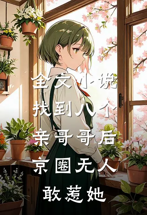 全文小说找到八个亲哥哥后，京圈无人敢惹她