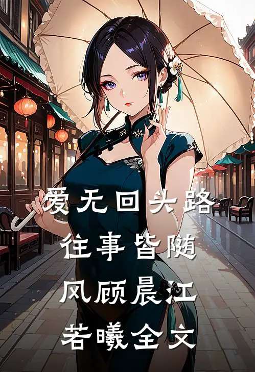 爱无回头路，往事皆随风顾晨江若曦全文
