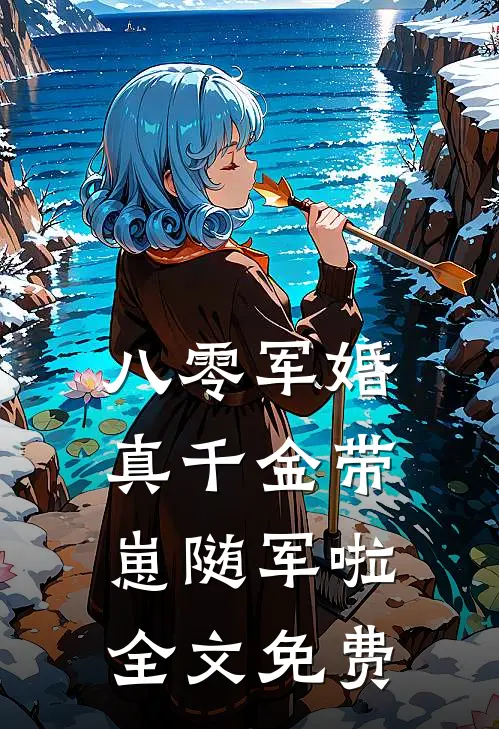 八零军婚，真千金带崽随军啦全文免费