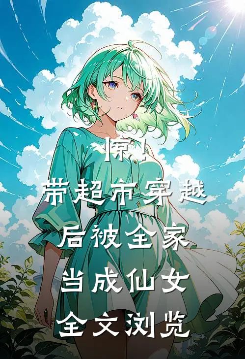 惊！带超市穿越后被全家当成仙女全文浏览