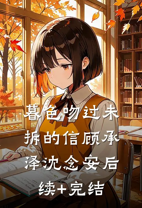暮色吻过未拆的信顾承泽沈念安后续+完结