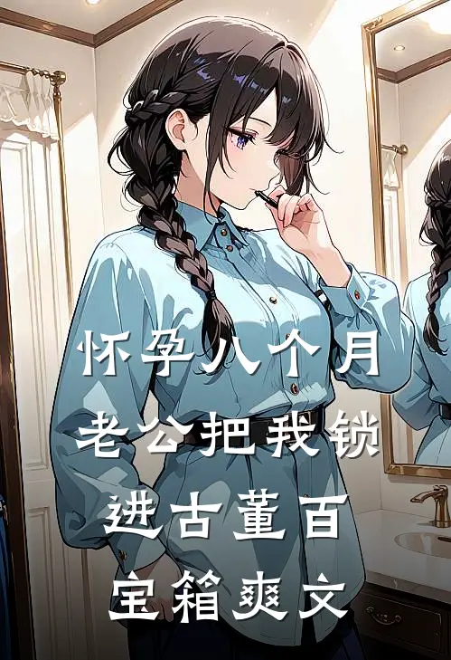 怀孕八个月，老公把我锁进古董百宝箱爽文