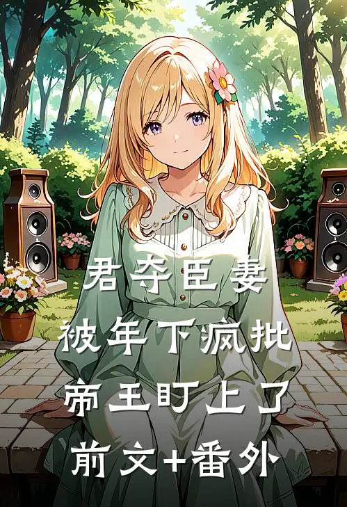 君夺臣妻，被年下疯批帝王盯上了前文+番外