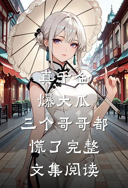 真千金爆大瓜，三个哥哥都慌了完整文集阅读
