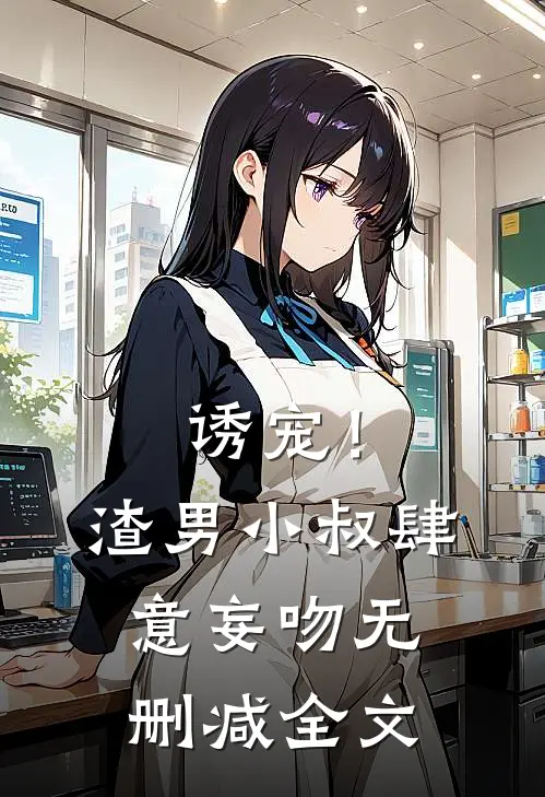 诱宠!渣男小叔肆意妄吻无删减全文阅读