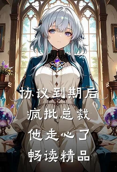 协议到期后，疯批总裁他走心了畅读精品