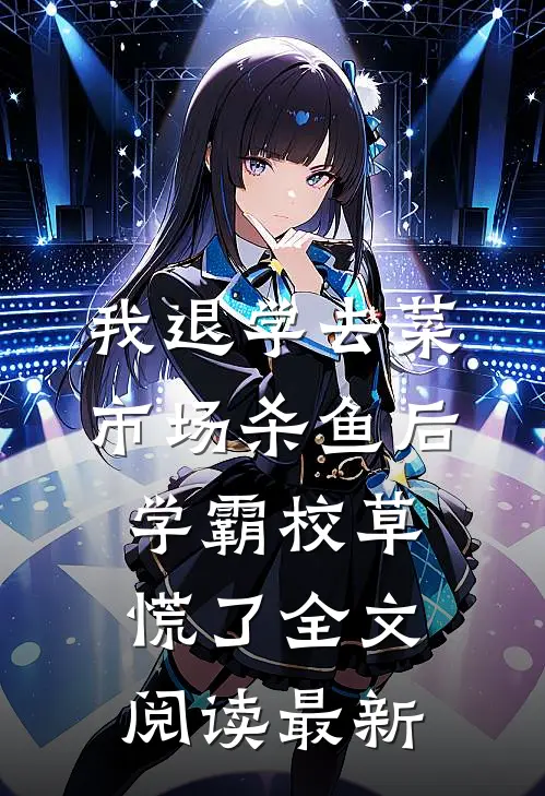 我退学去菜市场杀鱼后，学霸校草慌了全文阅读最新