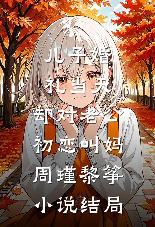 儿子婚礼当天，却对老公初恋叫妈周瑾黎筝小说结局