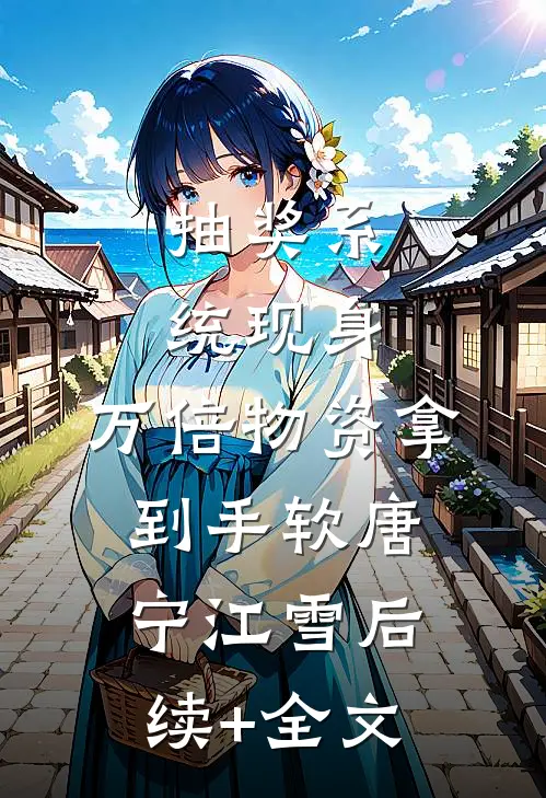 抽奖系统现身，万倍物资拿到手软唐宁江雪后续+全文