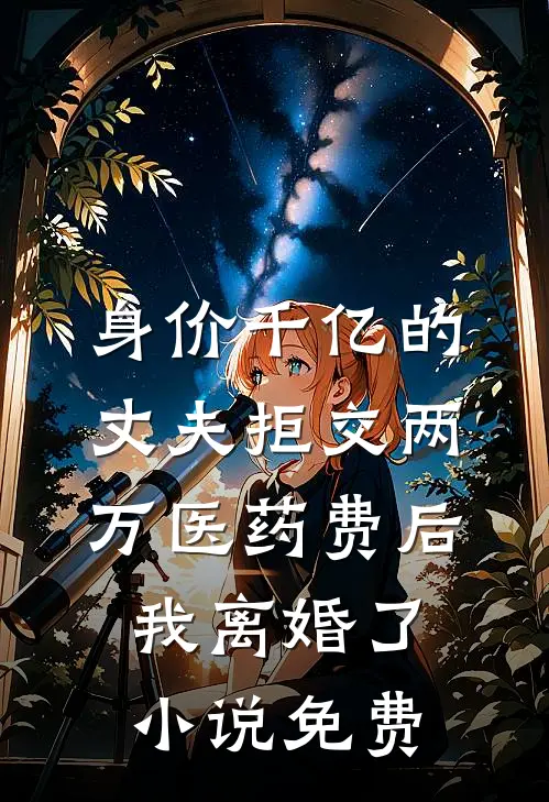 身价千亿的丈夫拒交两万医药费后，我离婚了小说免费