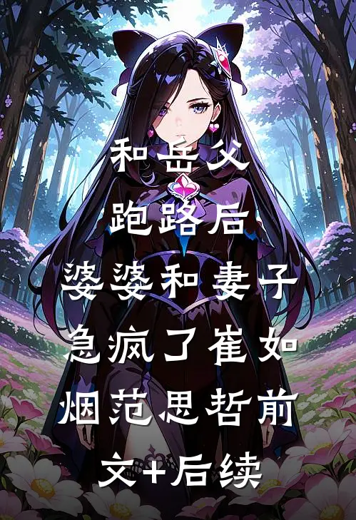 和岳父跑路后，婆婆和妻子急疯了崔如烟范思哲前文+后续