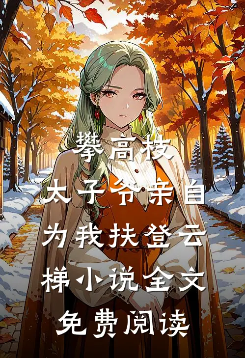 攀高枝：太子爷亲自为我扶登云梯小说全文免费阅读
