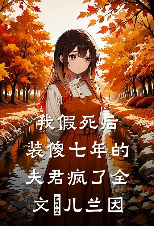 我假死后，装傻七年的夫君疯了全文玥儿兰因