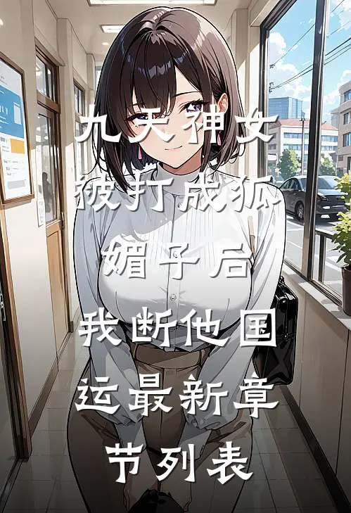 九天神女被打成狐媚子后，我断他国运最新章节列表