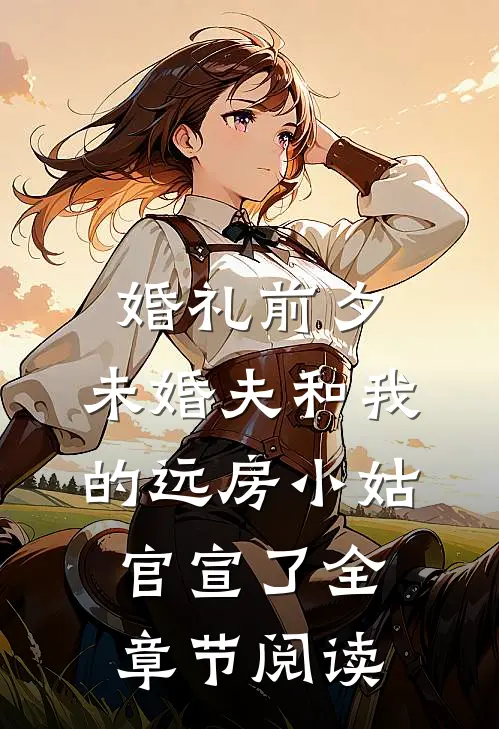 婚礼前夕，未婚夫和我的远房小姑官宣了全章节阅读