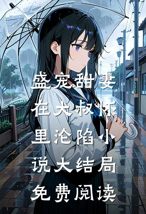 盛宠甜妻在大叔怀里沦陷大结局免费阅读全文