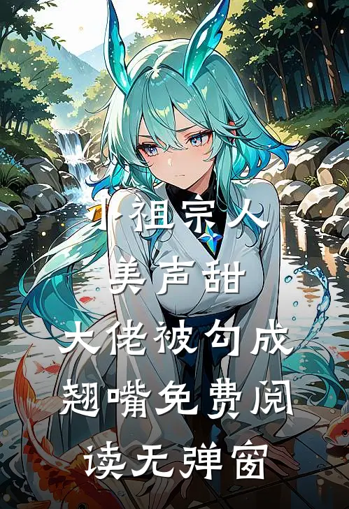 小祖宗人美声甜，大佬被勾成翘嘴免费阅读无弹窗