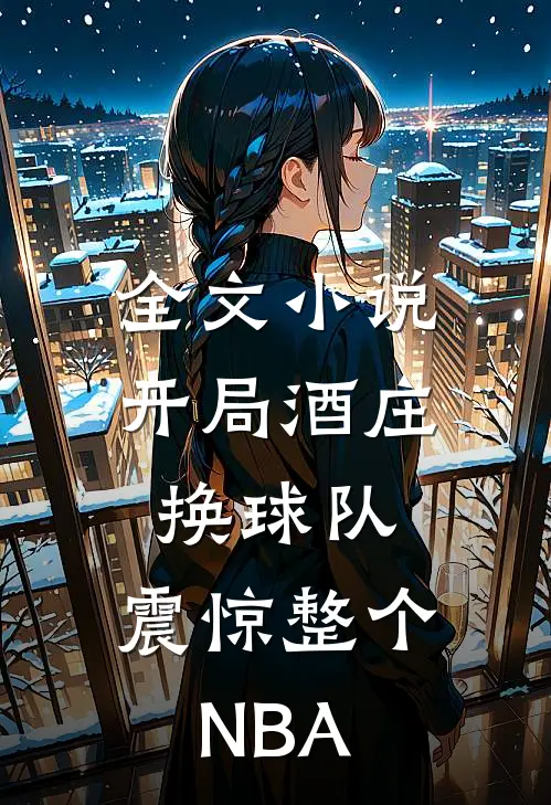 全文小说开局酒庄换球队，震惊整个NBA