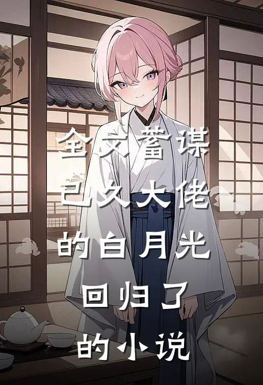 全文蓄谋已久大佬的白月光回归了的小说