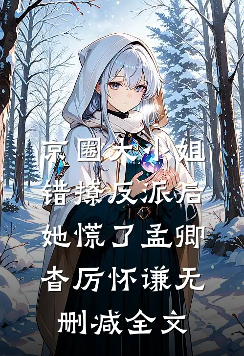 京圈大小姐错撩反派后，她慌了孟卿杳厉怀谦无删减全文