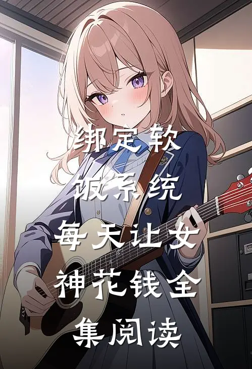 绑定软饭系统，每天让女神花钱全集阅读