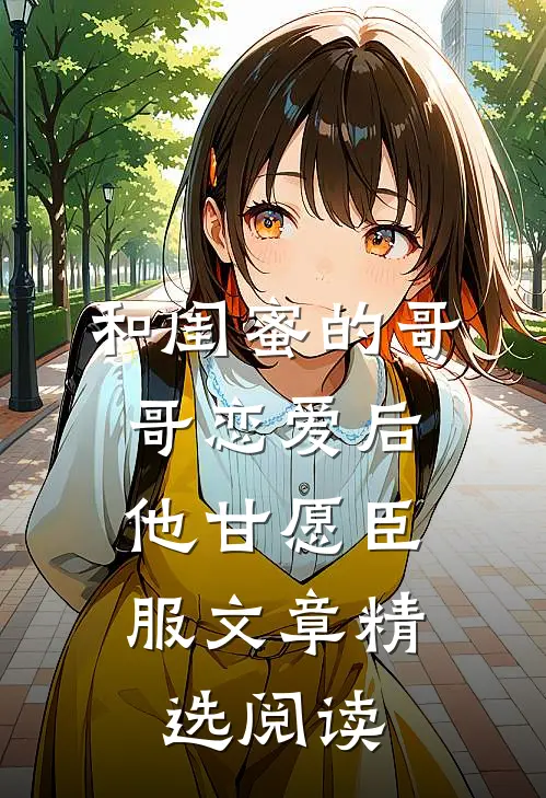 和闺蜜的哥哥恋爱后，他甘愿臣服文章精选阅读