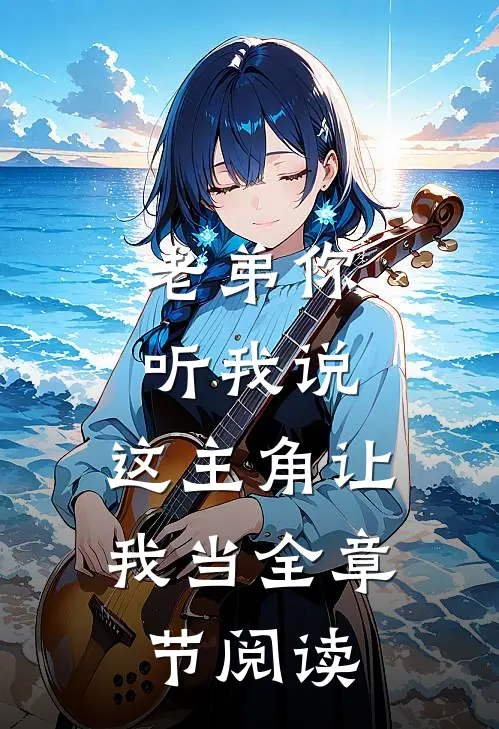 老弟你听我说，这主角让我当全章节阅读