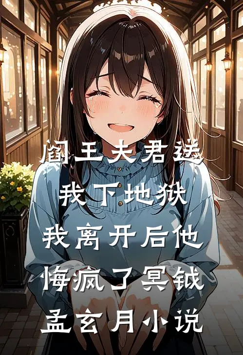 阎王夫君送我下地狱，我离开后他悔疯了冥钺孟玄月小说