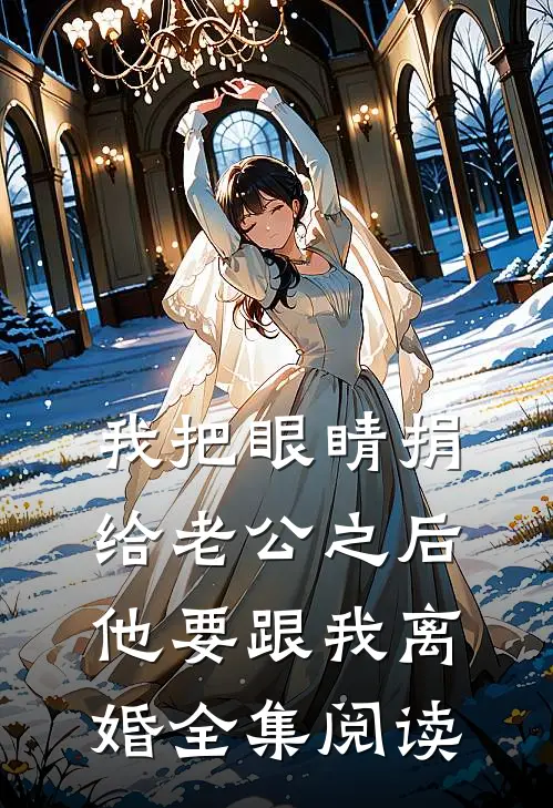 我把眼睛捐给老公之后，他要跟我离婚全集阅读