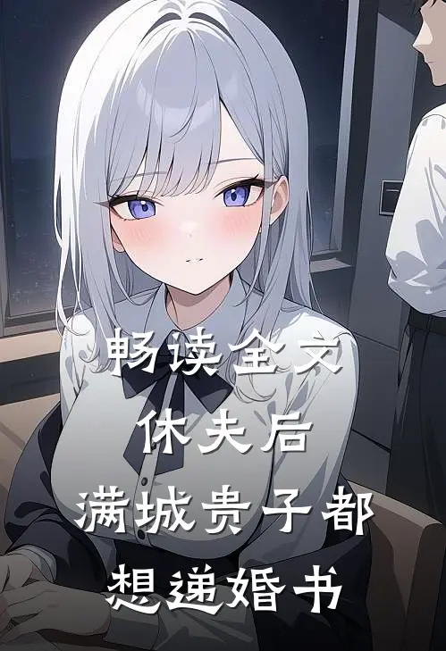 畅读全文休夫后，满城贵子都想递婚书