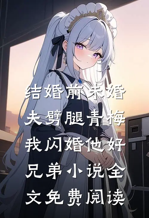 结婚前未婚夫劈腿青梅，我闪婚他好兄弟小说全文免费阅读