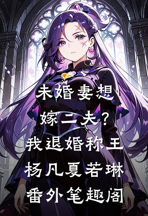 未婚妻想嫁二夫？我退婚称王：杨凡夏若琳番外笔趣阁