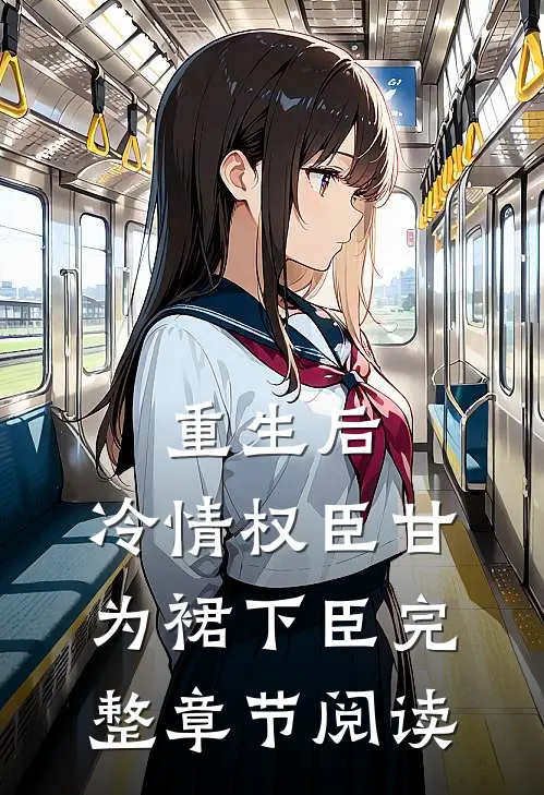 重生后，冷情权臣甘为裙下臣完整章节阅读