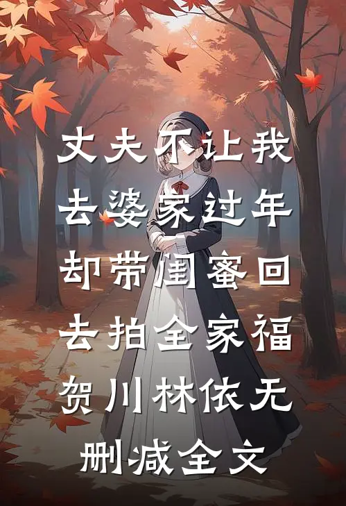 丈夫不让我去婆家过年，却带闺蜜回去拍全家福贺川林依无删减全文
