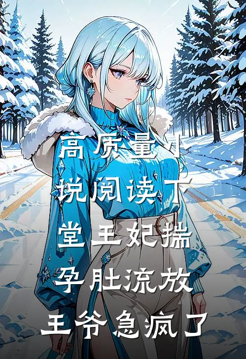 高质量小说阅读下堂王妃揣孕肚流放，王爷急疯了