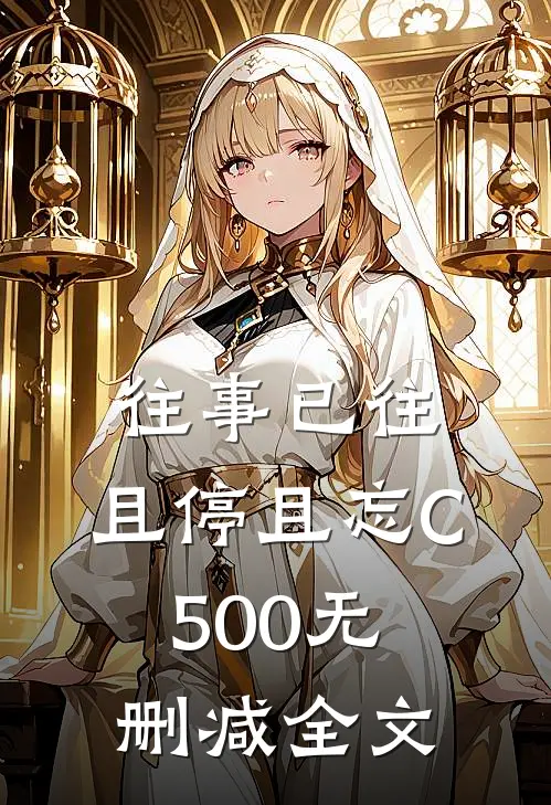 往事已往，且停且忘C500无删减全文
