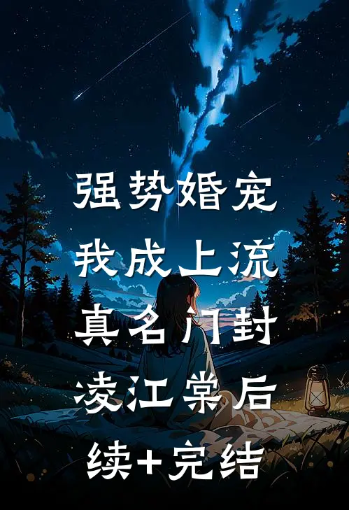 强势婚宠，我成上流真名门封凌江棠后续+完结