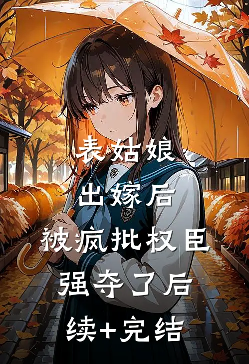 表姑娘出嫁后，被疯批权臣强夺了后续+完结