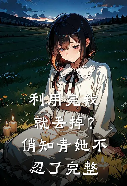利用完我就丢掉？俏知青她不忍了完整