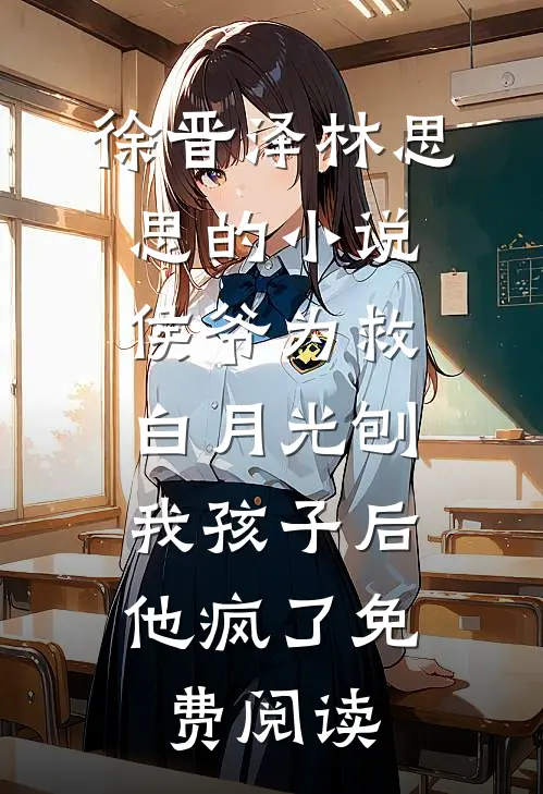 徐晋泽林思思的小说侯爷为救白月光刨我孩子后，他疯了免费阅读