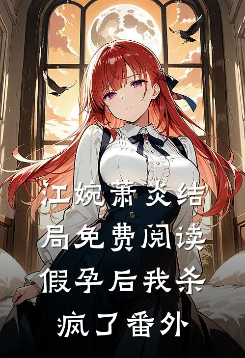 江婉萧炎结局免费阅读假孕后我杀疯了番外
