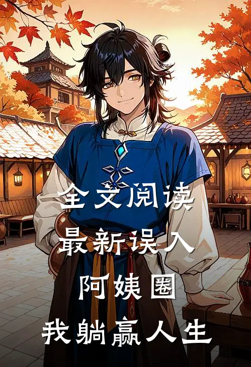 全文阅读最新误入阿姨圈，我躺赢人生